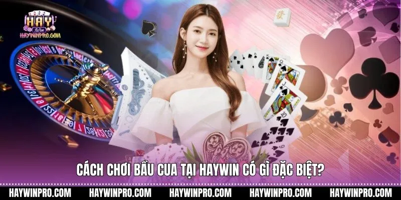 Cách chơi bầu cua tại Haywin có gì đặc biệt?