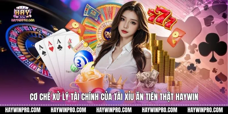 Cơ chế xử lý tài chính của tài xỉu ăn tiền thật HAYWIN