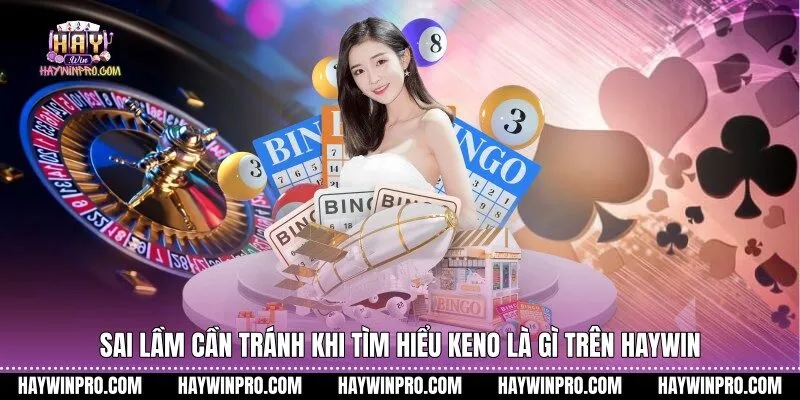 Sai lầm cần tránh khi tìm hiểu keno là gì trên HAYWIN