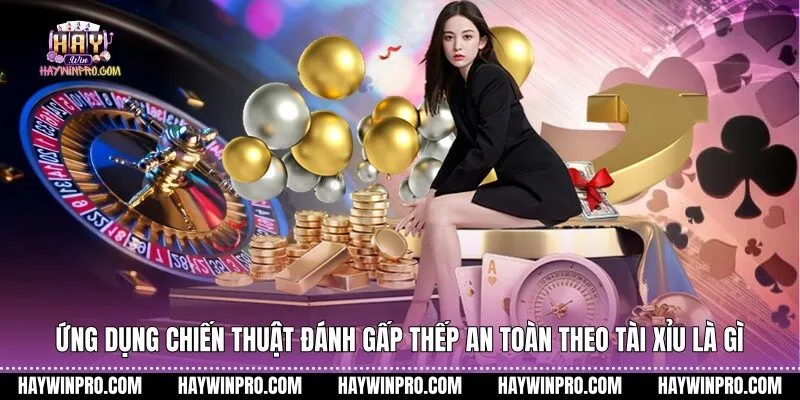 Ứng dụng chiến thuật đánh gấp thếp an toàn theo tài xỉu là gì